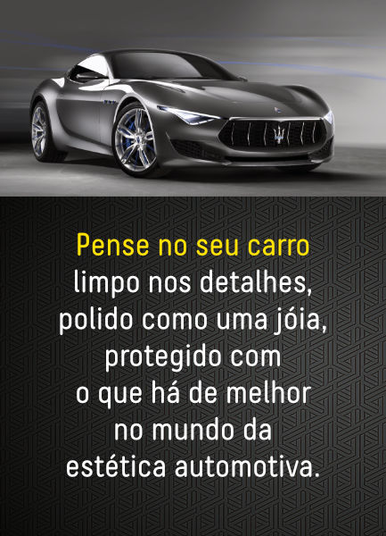 Pense no seu carro limpo nos detalhes, polido como uma jóia, protegido com o que há de melhor no mundo da estética automotiva.